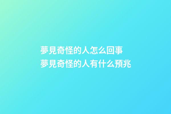 夢見奇怪的人怎么回事 夢見奇怪的人有什么預兆